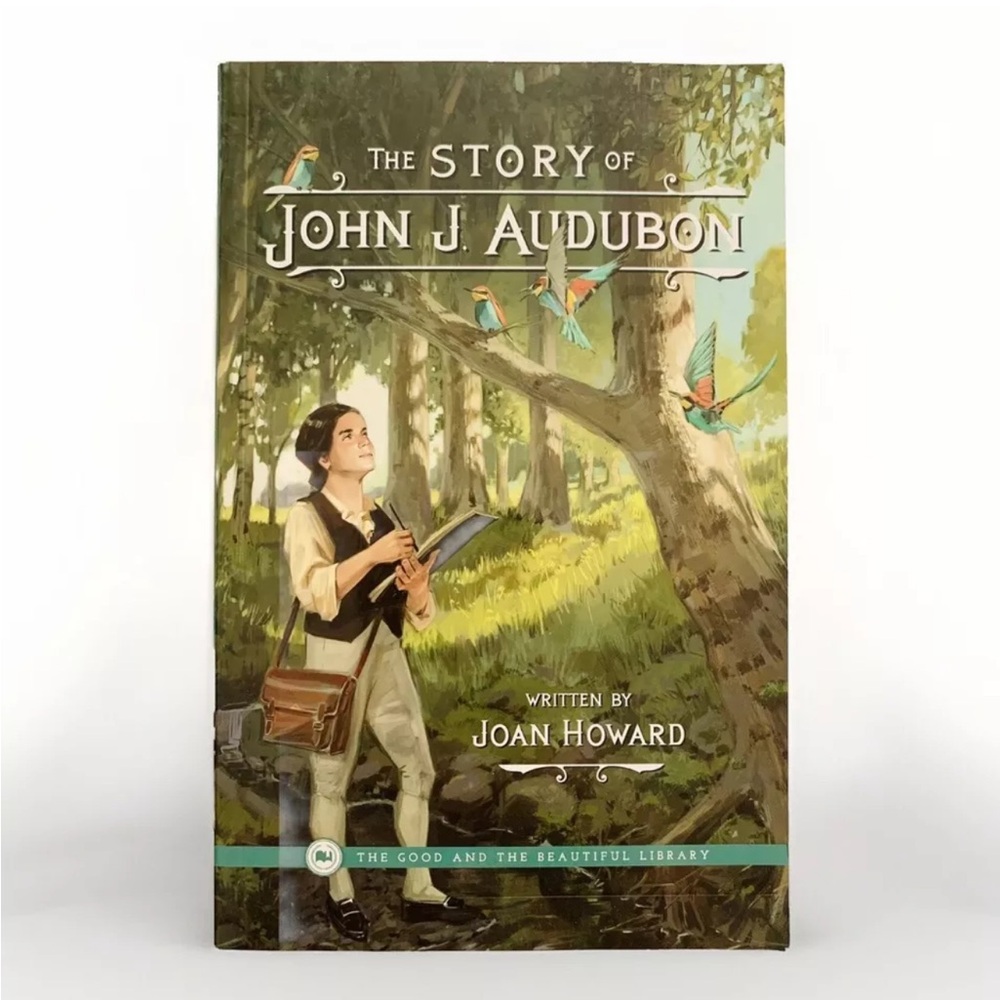 The Good & the Beautiful Library - The Story of John J Audubon by Joan Howard